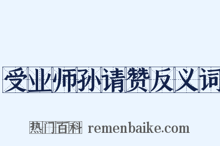 受业师孙请赞反义词是什么意思的图片